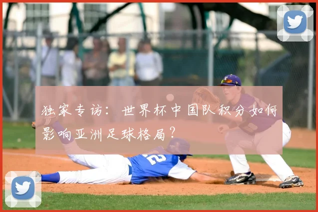 独家专访：世界杯中国队积分如何影响亚洲足球格局？