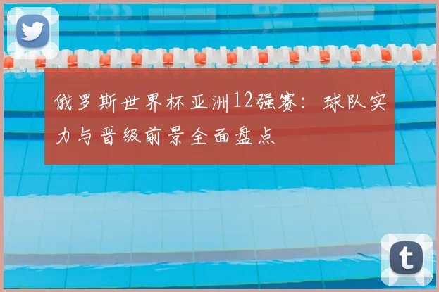 俄罗斯世界杯亚洲12强赛：球队实力与晋级前景全面盘点