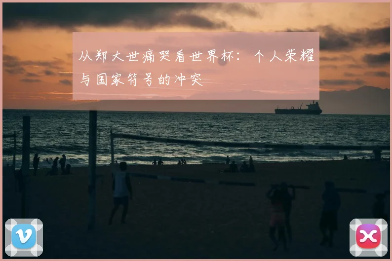 从郑大世痛哭看世界杯：个人荣耀与国家符号的冲突