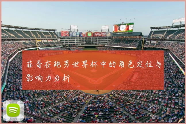 菲哥在跑男世界杯中的角色定位与影响力分析