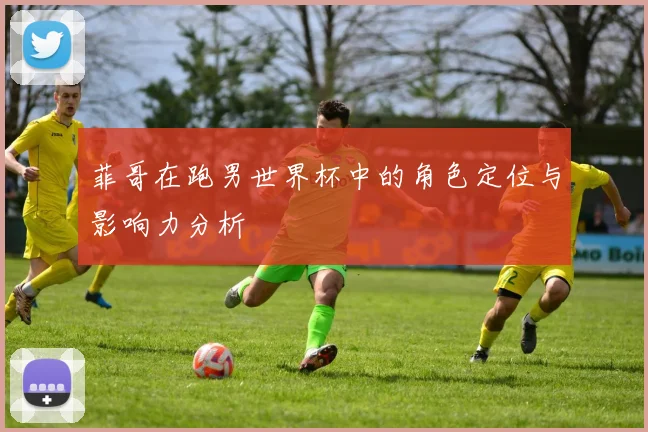 菲哥在跑男世界杯中的角色定位与影响力分析