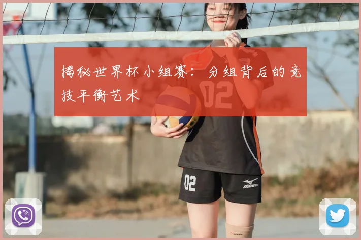 揭秘世界杯小组赛：分组背后的竞技平衡艺术