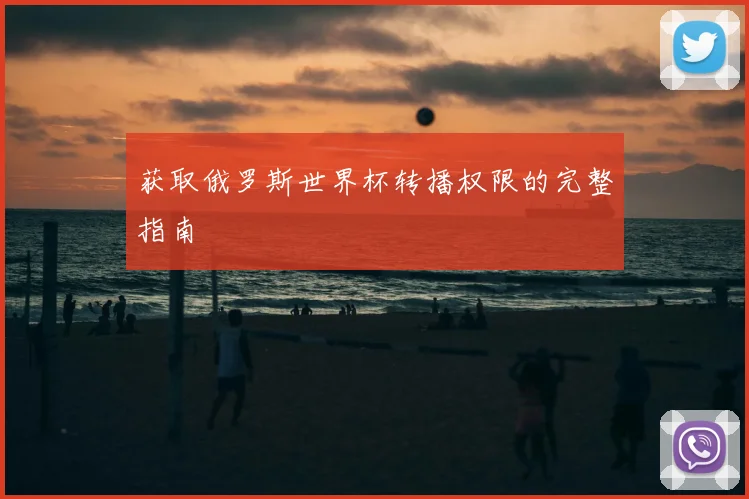获取俄罗斯世界杯转播权限的完整指南