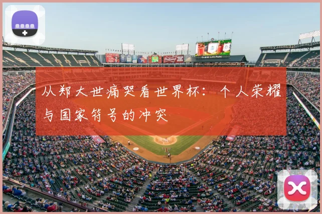 从郑大世痛哭看世界杯：个人荣耀与国家符号的冲突