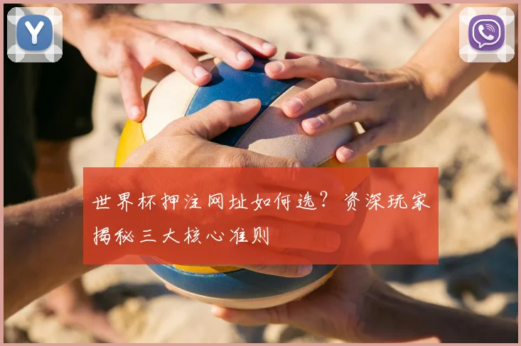 世界杯押注网址如何选?资深玩家揭秘三大核心准则