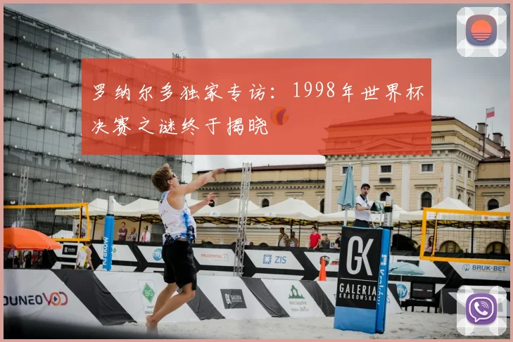 罗纳尔多独家专访：1998年世界杯决赛之谜终于揭晓