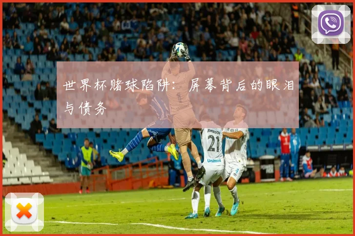 世界杯赌球陷阱：屏幕背后的眼泪与债务