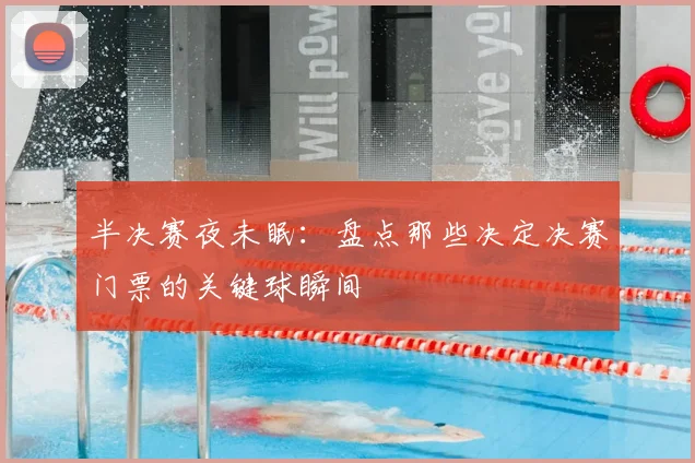 半决赛夜未眠：盘点那些决定决赛门票的关键球瞬间
