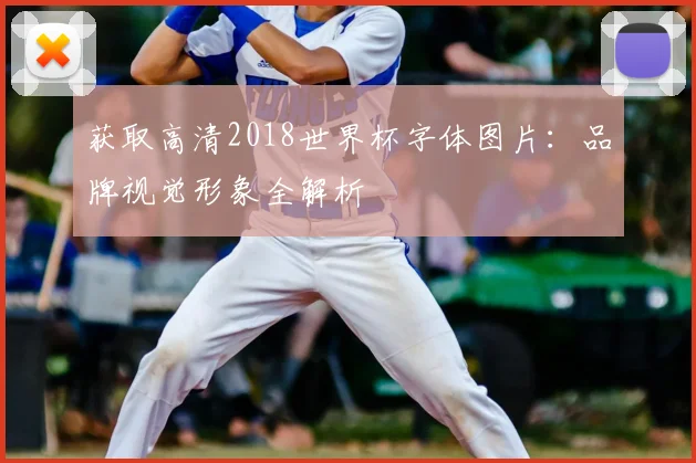 获取高清2018世界杯字体图片：品牌视觉形象全解析