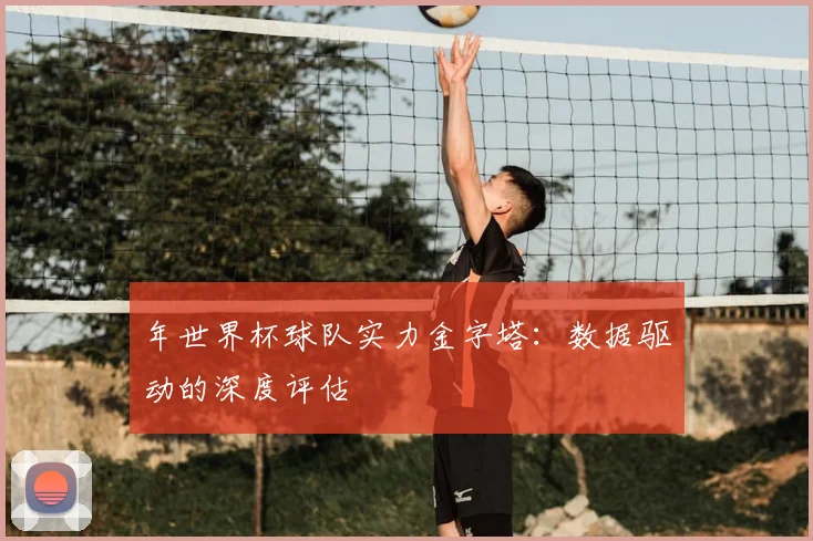 年世界杯球队实力金字塔:数据驱动的深度评估
