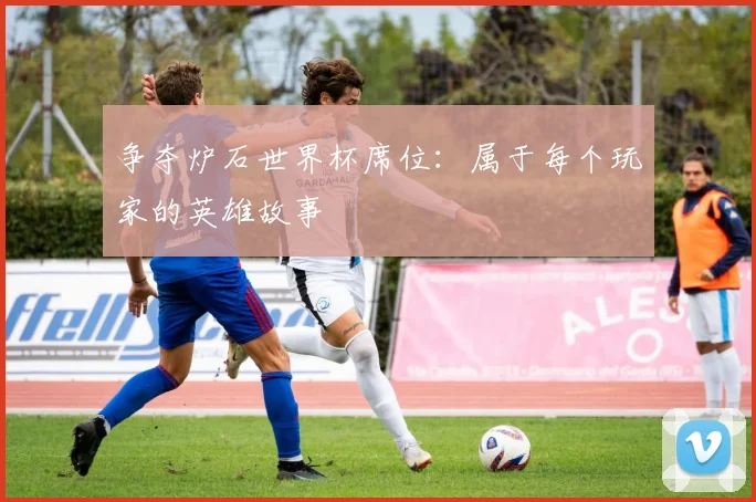 争夺炉石世界杯席位：属于每个玩家的英雄故事