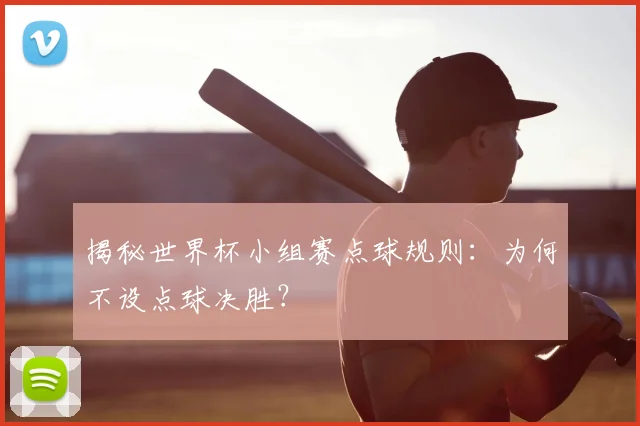 揭秘世界杯小组赛点球规则：为何不设点球决胜？