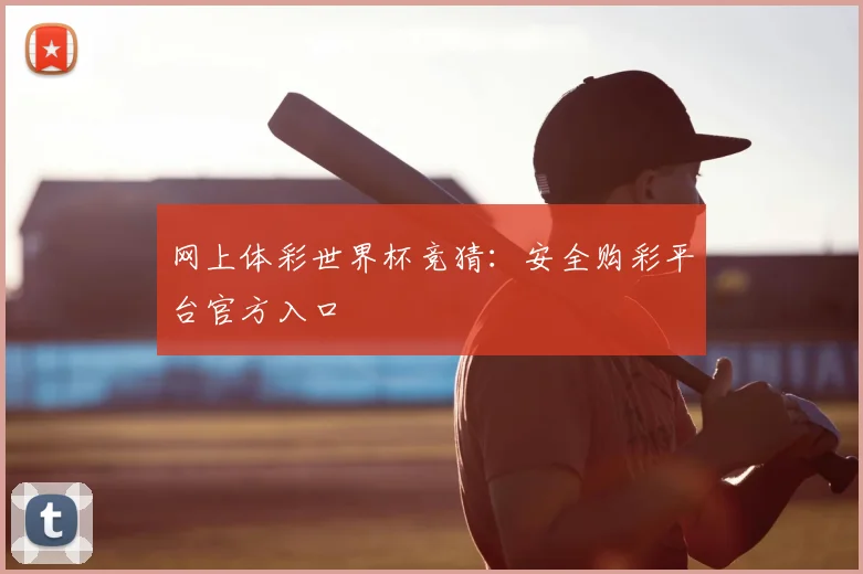 网上体彩世界杯竞猜：安全购彩平台官方入口