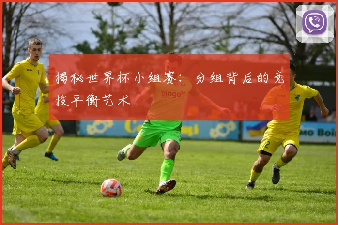 揭秘世界杯小组赛：分组背后的竞技平衡艺术
