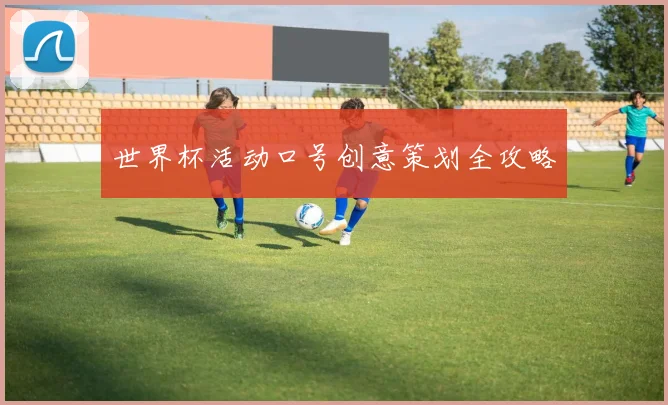 世界杯活动口号创意策划全攻略