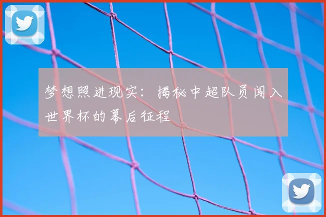 梦想照进现实:揭秘中超队员闯入世界杯的幕后征程