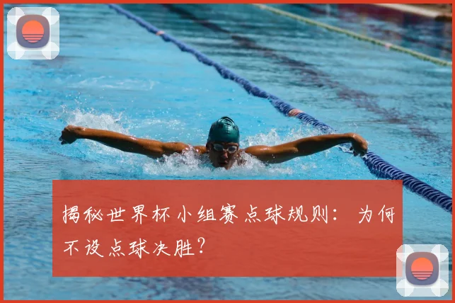 揭秘世界杯小组赛点球规则：为何不设点球决胜？