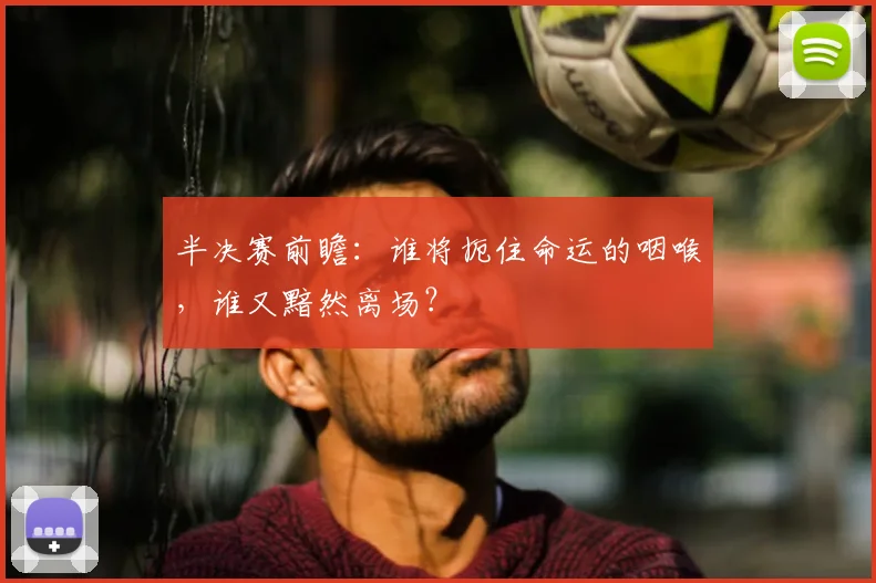 半决赛前瞻：谁将扼住命运的咽喉，谁又黯然离场？