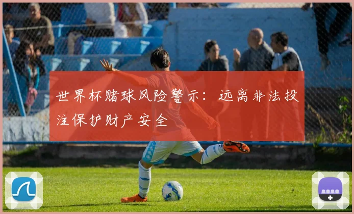 世界杯赌球风险警示：远离非法投注保护财产安全