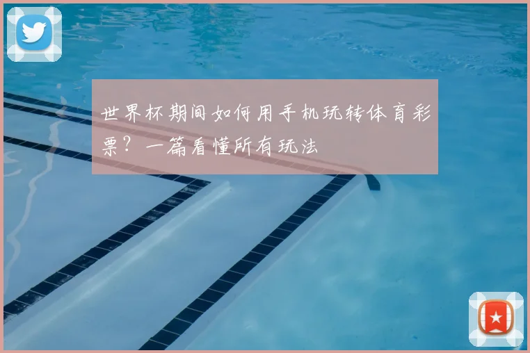 世界杯期间如何用手机玩转体育彩票？一篇看懂所有玩法