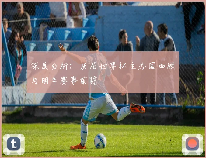 深度分析：历届世界杯主办国回顾与明年赛事前瞻