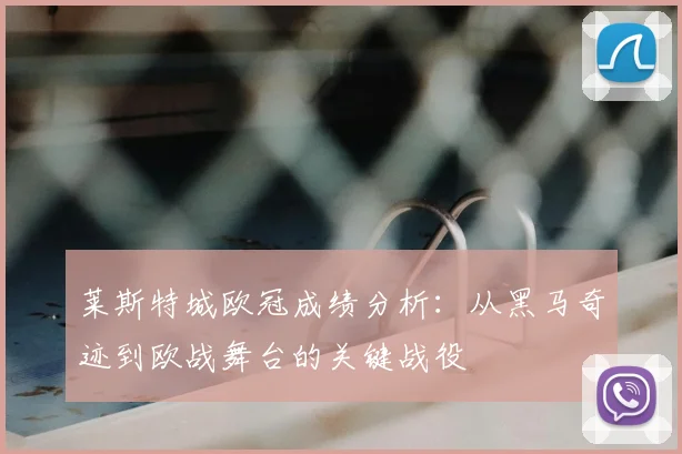 莱斯特城欧冠成绩分析：从黑马奇迹到欧战舞台的关键战役