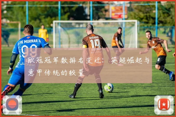 欧冠冠军数排名变迁：英超崛起与意甲传统的较量