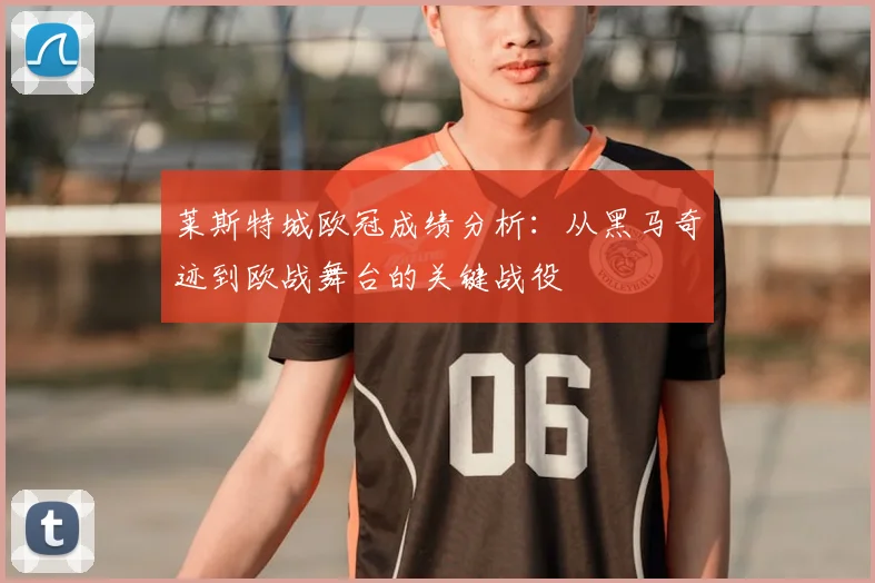 莱斯特城欧冠成绩分析：从黑马奇迹到欧战舞台的关键战役