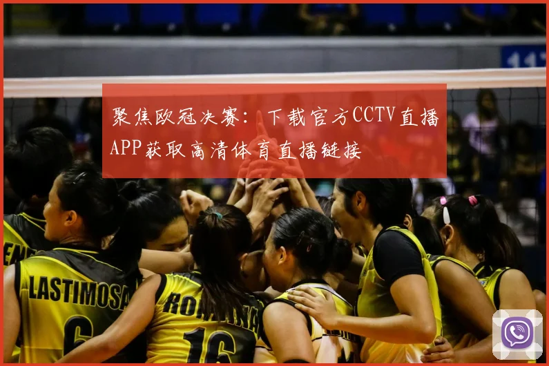 聚焦欧冠决赛：下载官方CCTV直播APP获取高清体育直播链接