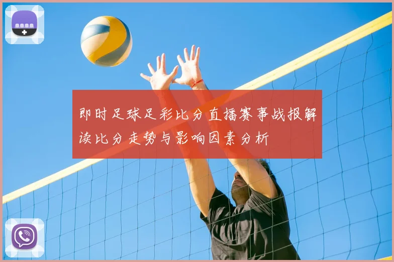 即时足球足彩比分直播赛事战报解读比分走势与影响因素分析