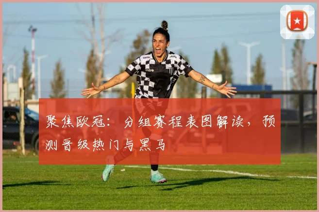 聚焦欧冠：分组赛程表图解读，预测晋级热门与黑马